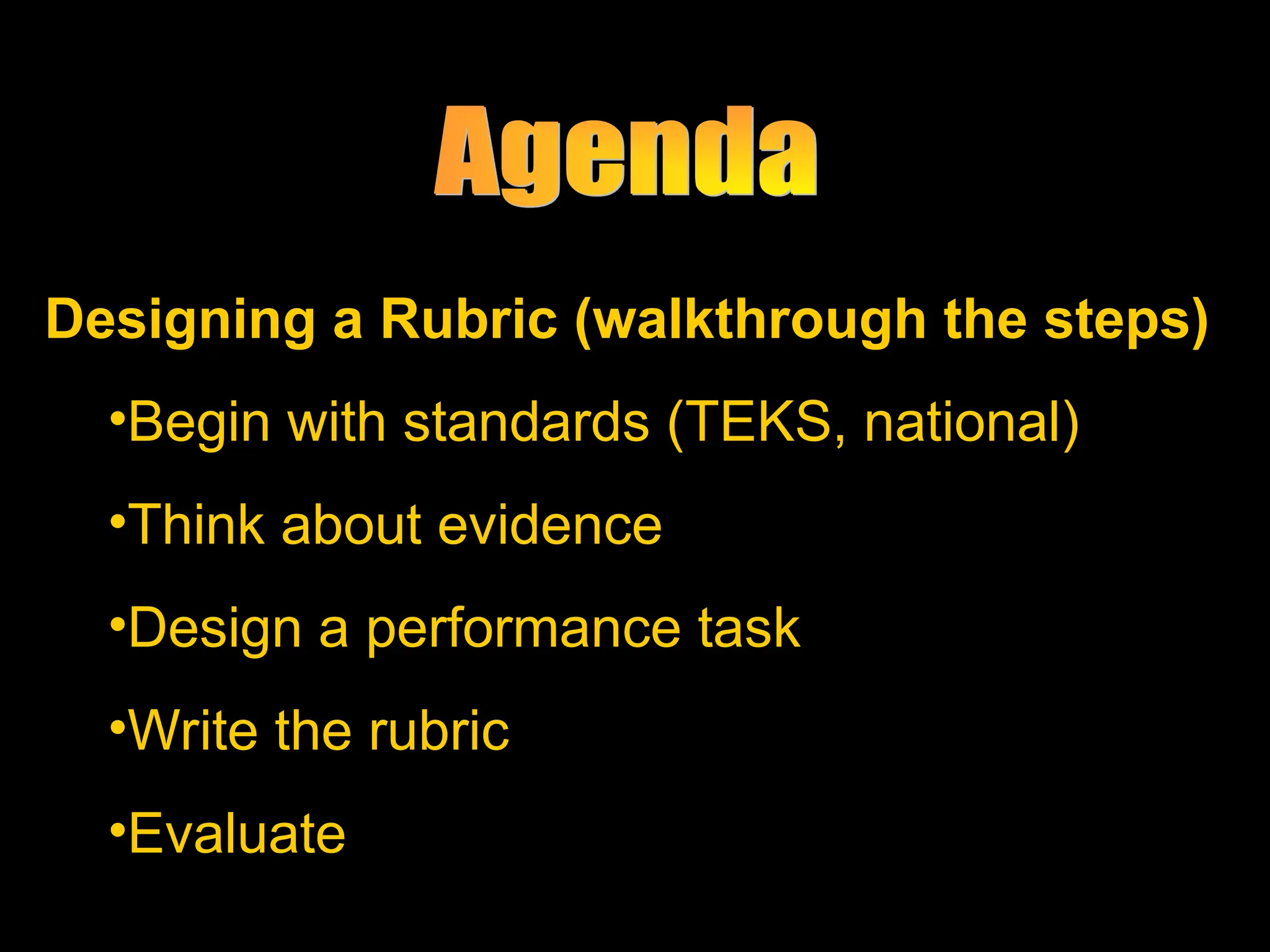 Designing a Rubric (walkthrough the steps)
Designing a Rubric (walkthrough the steps)
•Begin with standards (TEKS, national)
•Think about evidence
•Design a performance task
•Write the rubric
•Evaluate
 