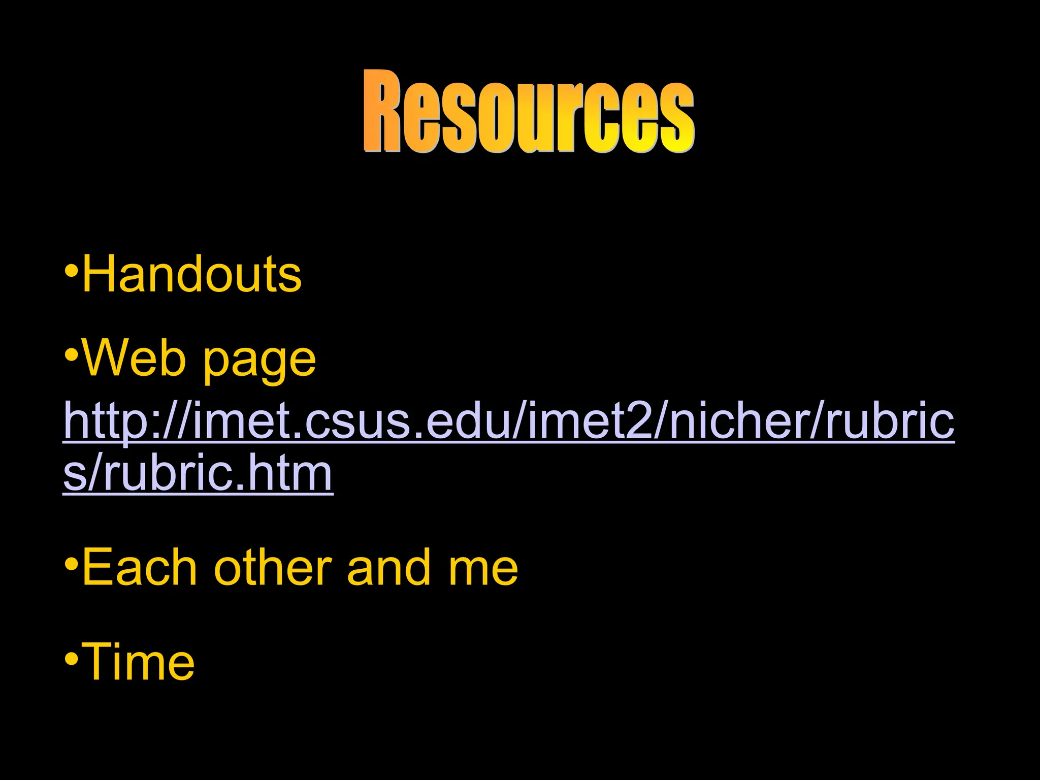 •Handouts
•Web page
http://imet.csus.edu/imet2/nicher/rubric
s/rubric.htm
•Each other and me
•Time
 
