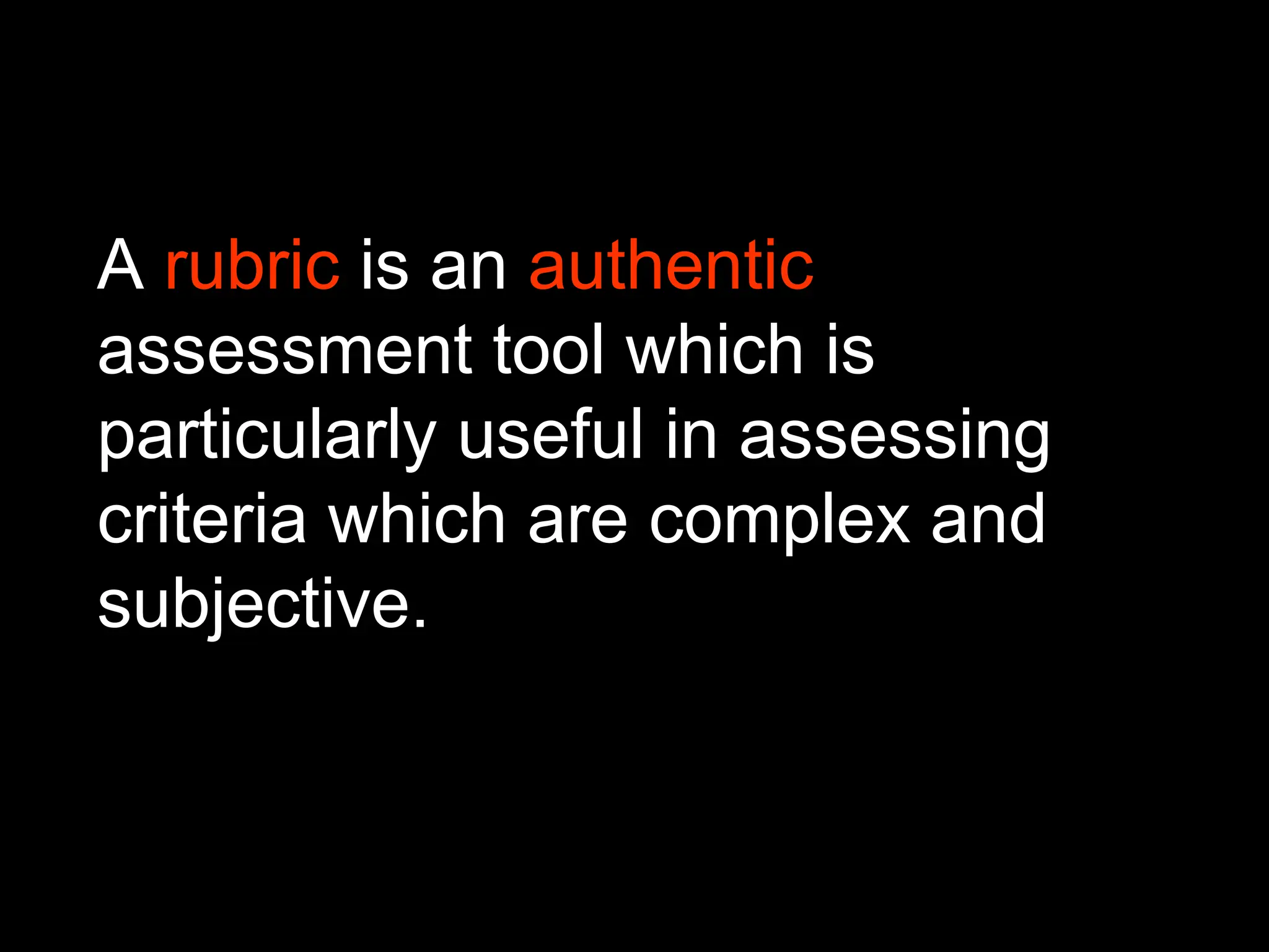 A rubric is an authentic
assessment tool which is
particularly useful in assessing
criteria which are complex and
subjective.
 