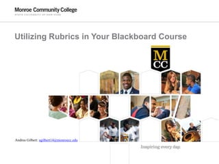 Utilizing Rubrics in Your Blackboard Course
Andrea Gilbert: agilbert14@monroecc.edu
 