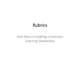 Rubrics  One Step in Creating a Common Learning Vocabulary 