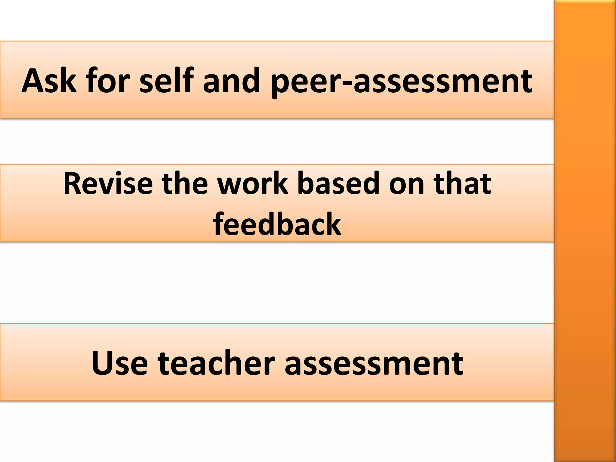 Ask for self and peer-assessment

  Revise the work based on that
             feedback



    Use teacher assessment
 