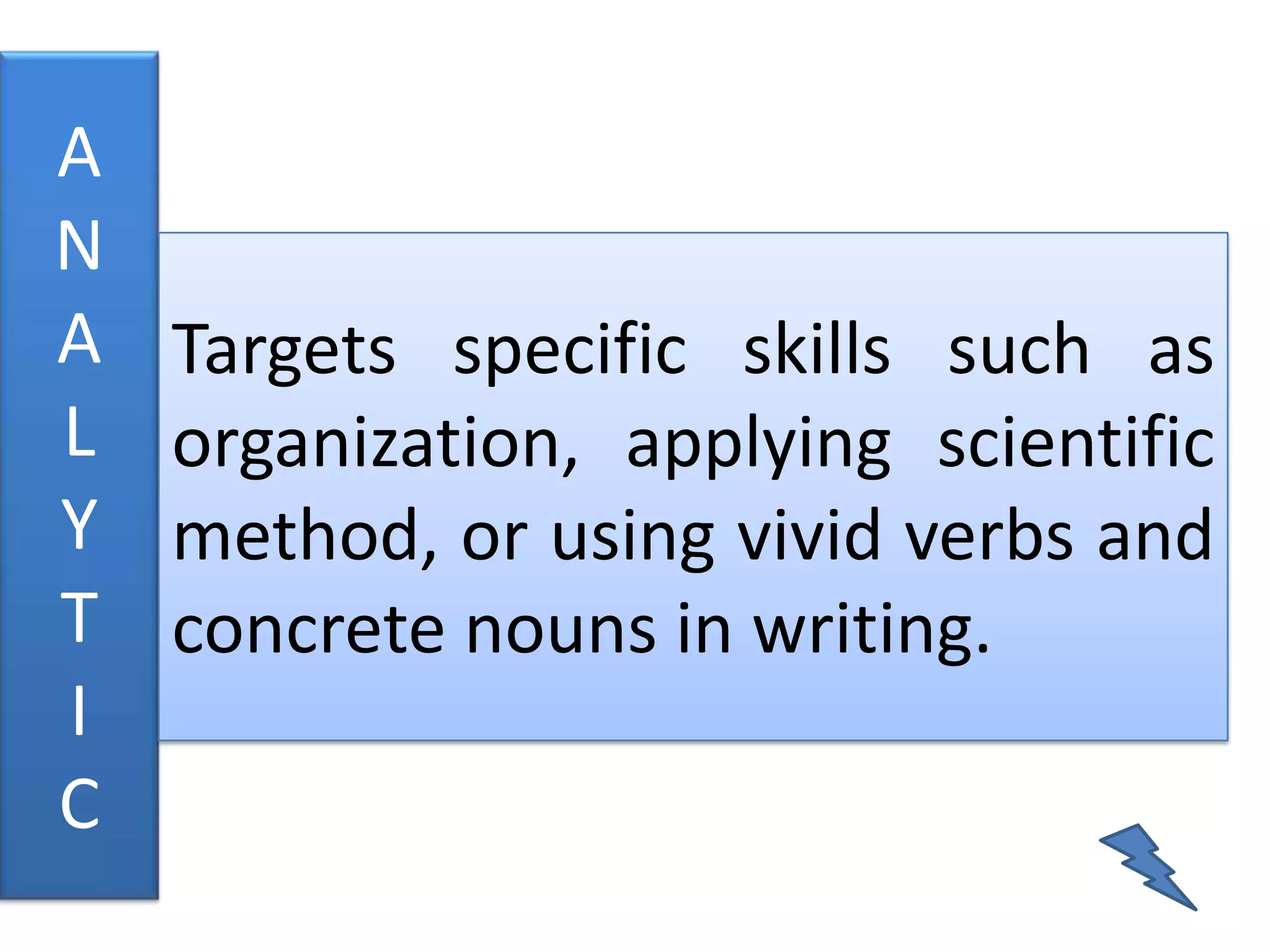 A
N
A   Targets specific skills such as
L   organization, applying scientific
Y   method, or using vivid verbs and
T   concrete nouns in writing.
I
C
 