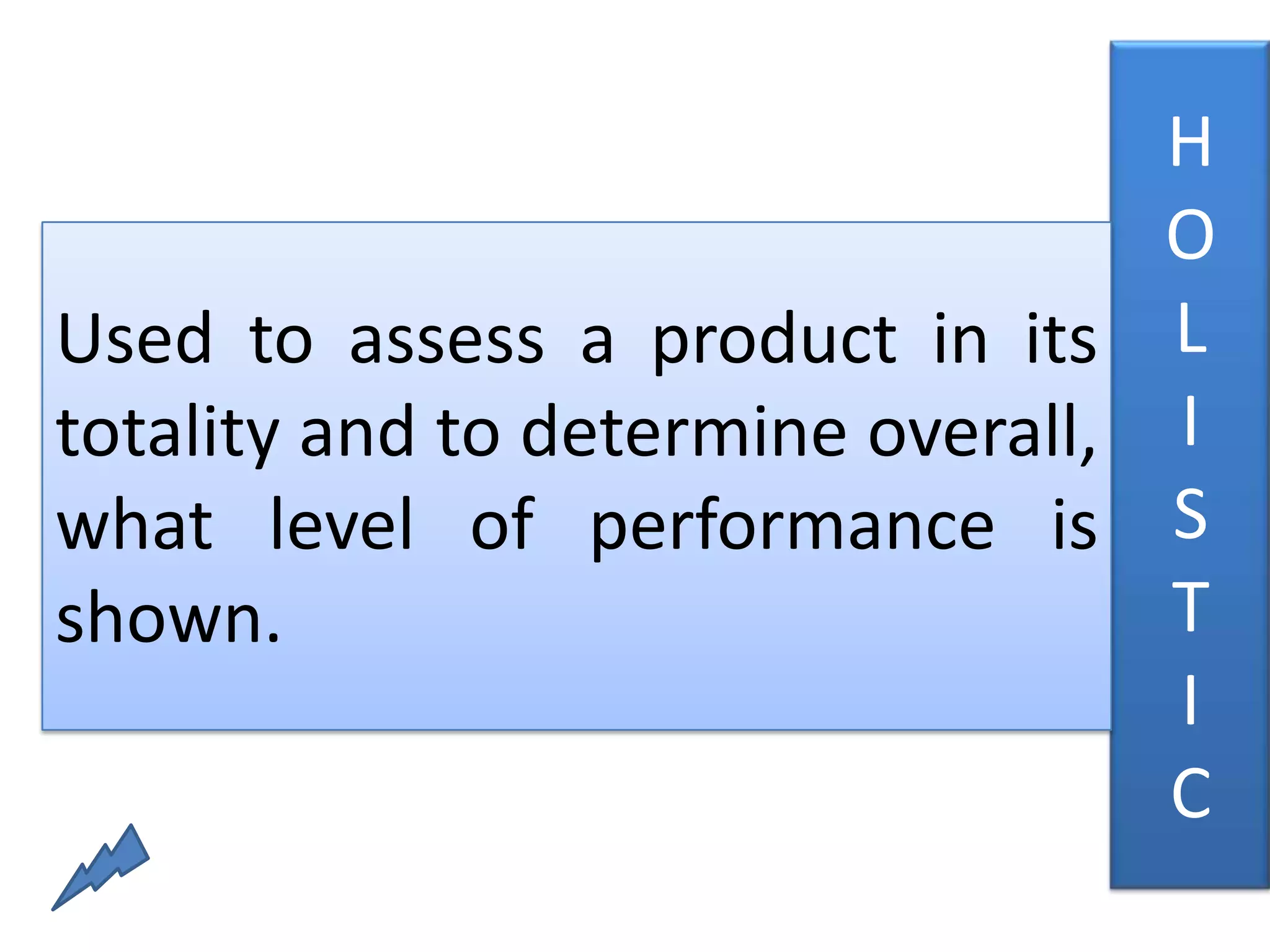 H
                                   O
Used to assess a product in its L
totality and to determine overall, I
what level of performance is S
shown.                             T
                                   I
                                   C
 