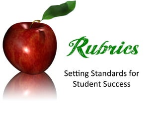 Rubrics                         	
  

Se$ng	
  Standards	
  for	
  	
  
  Student	
  Success	
  
 