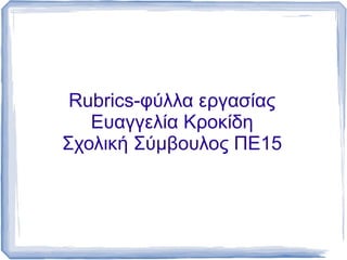 Rubrics-φύλλα εργασίας
   Ευαγγελία Κροκίδη
Σχολική Σύμβουλος ΠΕ15
 