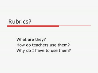 Rubrics? What are they? How do teachers use them? Why do I have to use them? 