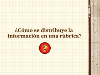 ¿Cómo se distribuye la  información en una rúbrica? 