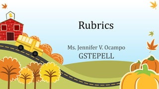 Rubrics
Ms. Jennifer V. Ocampo
GSTEPELL
 