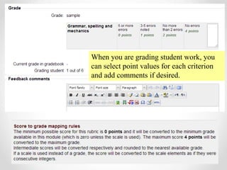 When you are grading student work, you
can select point values for each criterion
and add comments if desired.
 