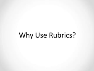 Why Use Rubrics?
 