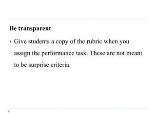 Be transparent
 Give students a copy of the rubric when you
assign the performance task. These are not meant
to be surprise criteria.
 