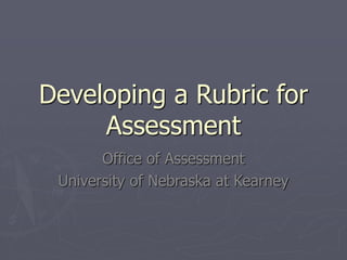 Developing a Rubric for
Assessment
Office of Assessment
University of Nebraska at Kearney
 