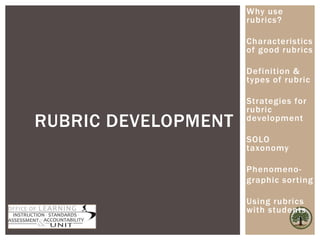 RUBRIC DEVELOPMENT
Why use
rubrics?
Characteristics
of good rubrics
Definition &
types of rubric
Strategies for
rubric
development
SOLO
taxonomy
Phenomeno-
graphic sorting
Using rubrics
with students
 