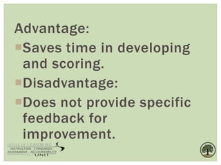 Advantage:
Saves time in developing
and scoring.
Disadvantage:
Does not provide specific
feedback for
improvement.
 