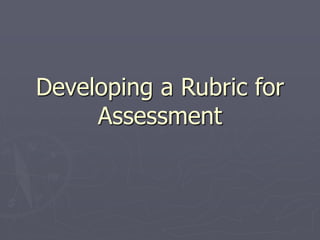 Developing a Rubric for
Assessment
 