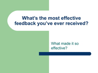 What’s the most effective feedback you’ve ever received? What made it so effective? 