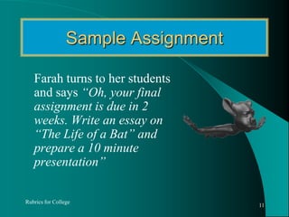Sample Assignment	Farah turns to her students and says “Oh, your final assignment is due in 2 weeks. Write an essay on “The Life of a Bat” and prepare a 10 minute presentation”Rubrics for College11