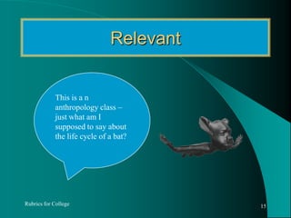 RelevantRubrics for College15This is a n  anthropology class –just what am I supposed to say about the life cycle of a bat?
