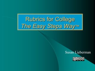 Rubrics for College The Easy Steps Way™ Susan Lieberman 