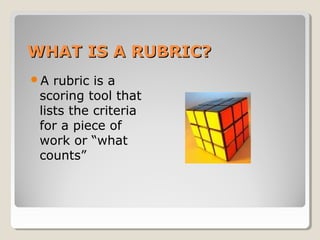 WHAT IS A RUBRIC?
A

rubric is a
scoring tool that
lists the criteria
for a piece of
work or “what
counts”

 