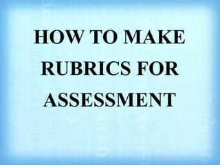 HOW TO MAKE
RUBRICS FOR
ASSESSMENT
 