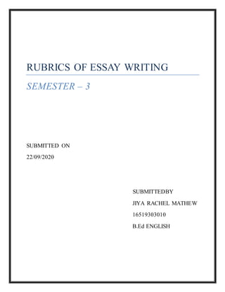 RUBRICS OF ESSAY WRITING
SEMESTER – 3
SUBMITTED ON
22/09/2020
SUBMITTEDBY
JIYA RACHEL MATHEW
16519303010
B.Ed ENGLISH
 