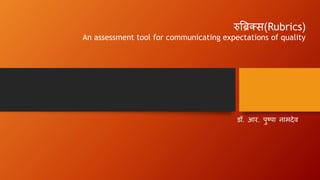 रुब्रिक्स(Rubrics)
An assessment tool for communicating expectations of quality
डॉ. आर. पुष्पा नामदेव
 