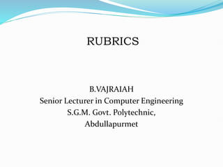 RUBRICS
B.VAJRAIAH
Senior Lecturer in Computer Engineering
S.G.M. Govt. Polytechnic,
Abdullapurmet
 