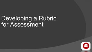 Developing a Rubric  for Assessment 