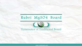 www.rubriboard.comwww.rubriboard.com
Rubri MgSO4 Board
Terminator of Traditional Board
 