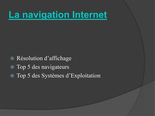 La navigation Internet



 Résolution d’affichage
 Top 5 des navigateurs
 Top 5 des Systèmes d’Exploitation
 
