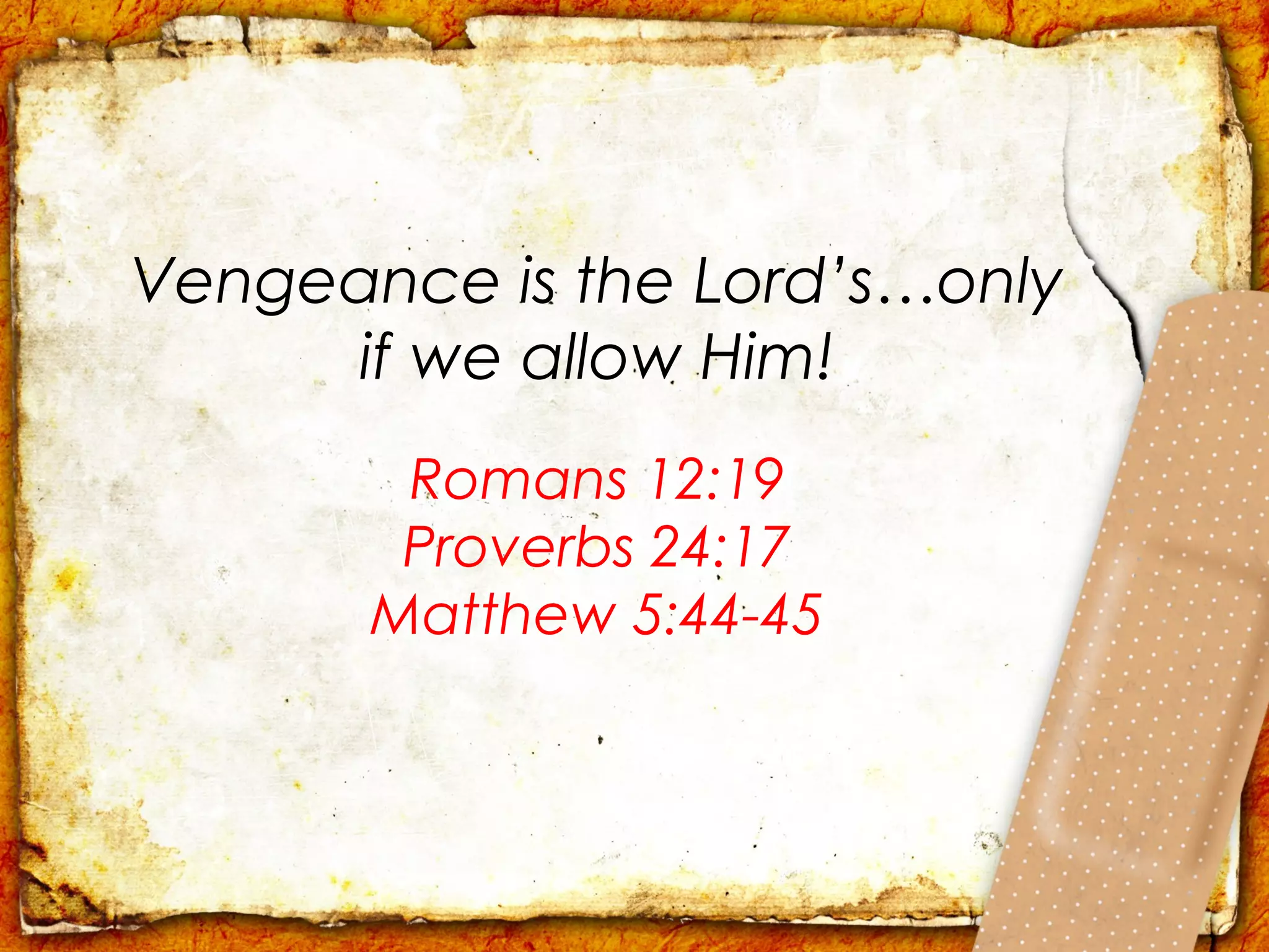 Vengeance is the Lord’s…only
     if we allow Him!
        Romans 12:19
        Proverbs 24:17
       Matthew 5:44-45
 