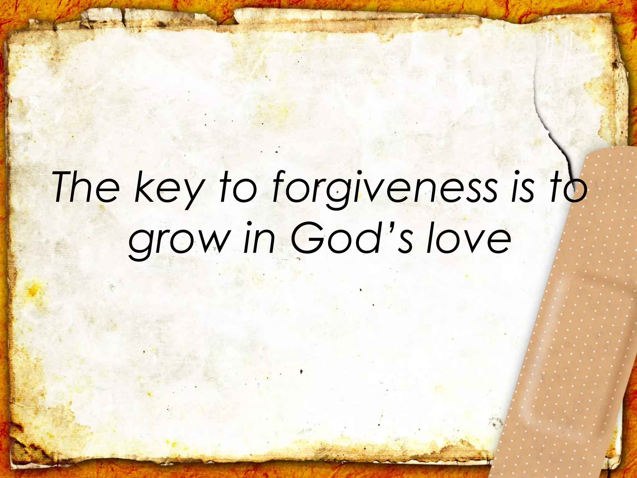 The key to forgiveness is to
   grow in God’s love
 