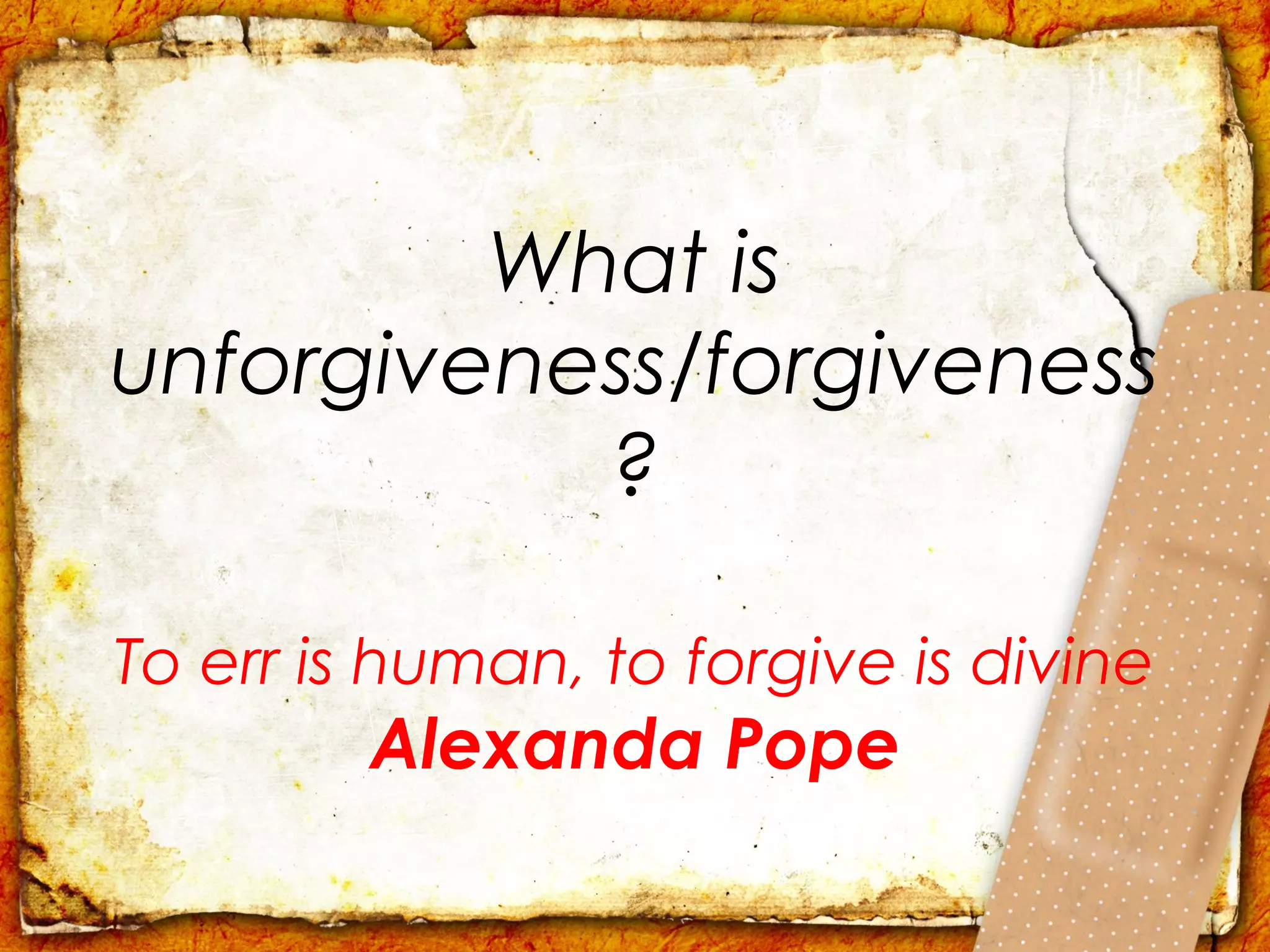 What is
unforgiveness/forgiveness
           ?

To err is human, to forgive is divine
         Alexanda Pope
 