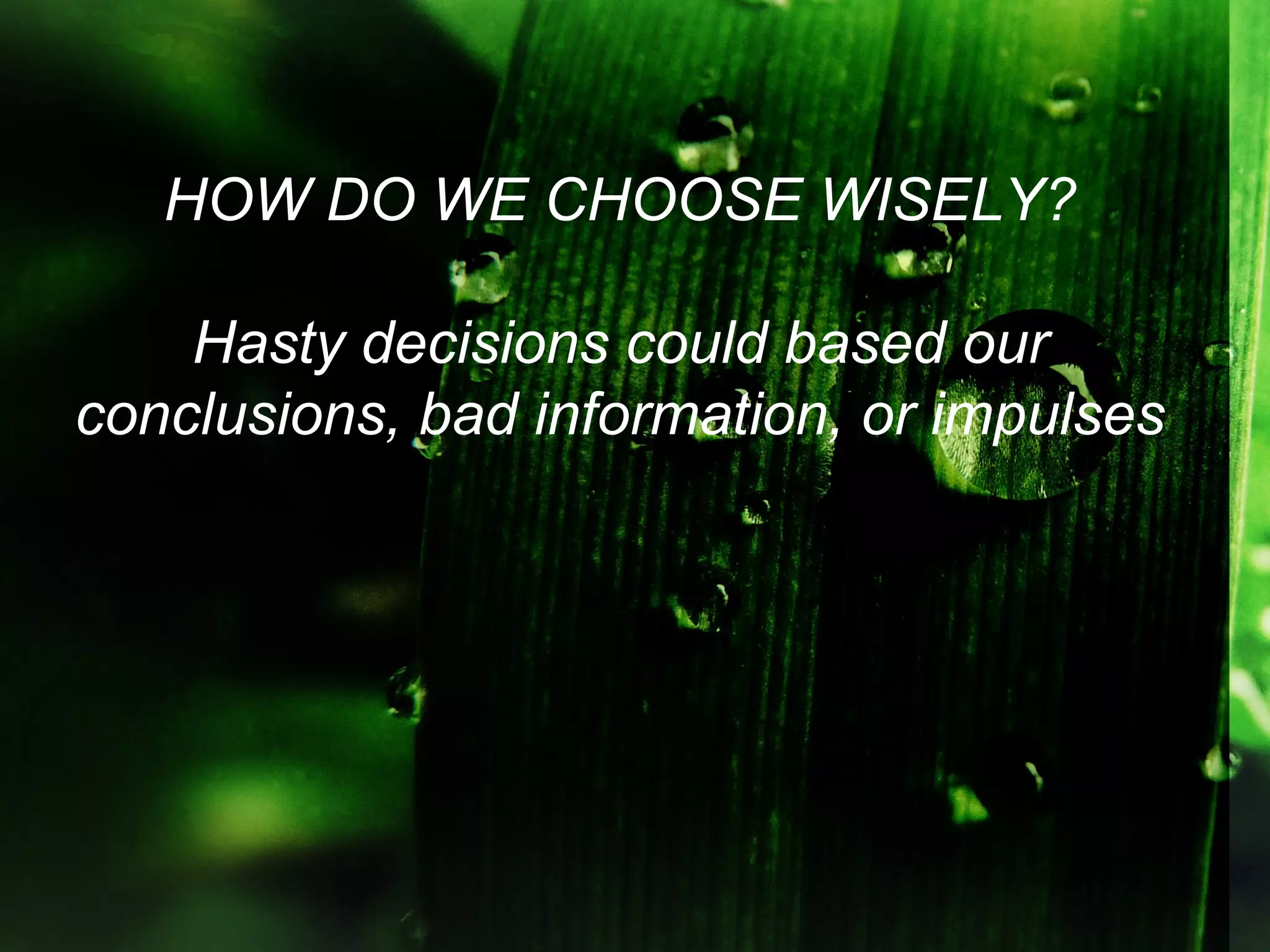 HOW DO WE CHOOSE WISELY?

    Hasty decisions could based our
conclusions, bad information, or impulses
 