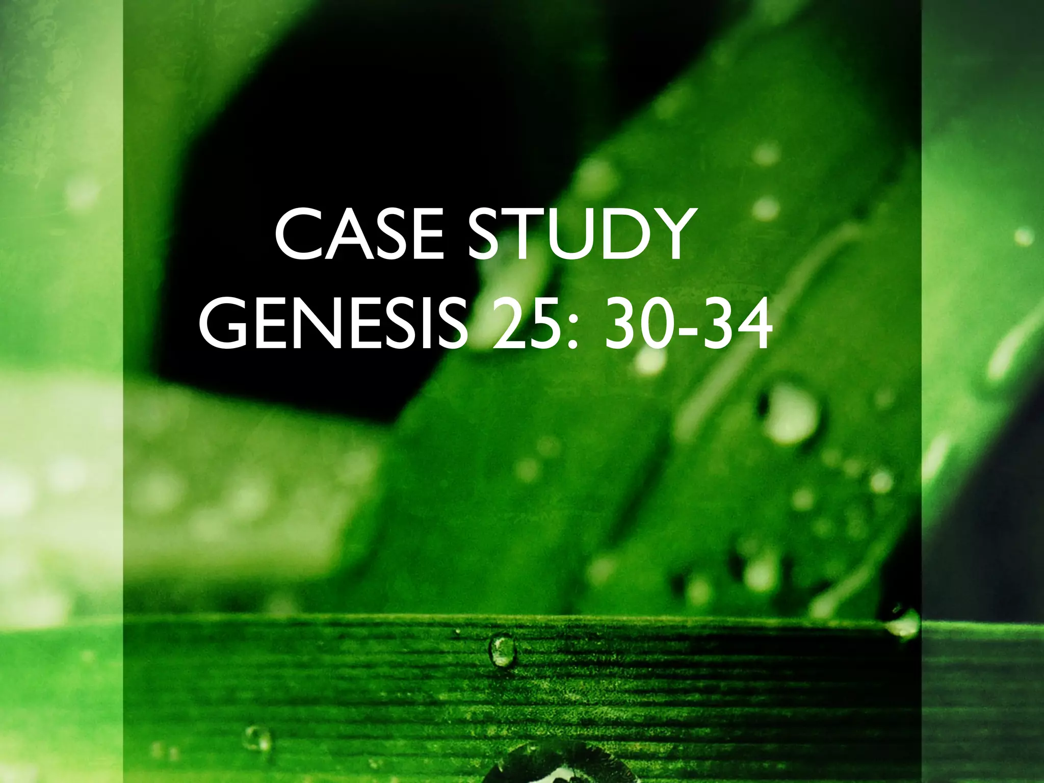 CASE STUDY
GENESIS 25: 30-34
 