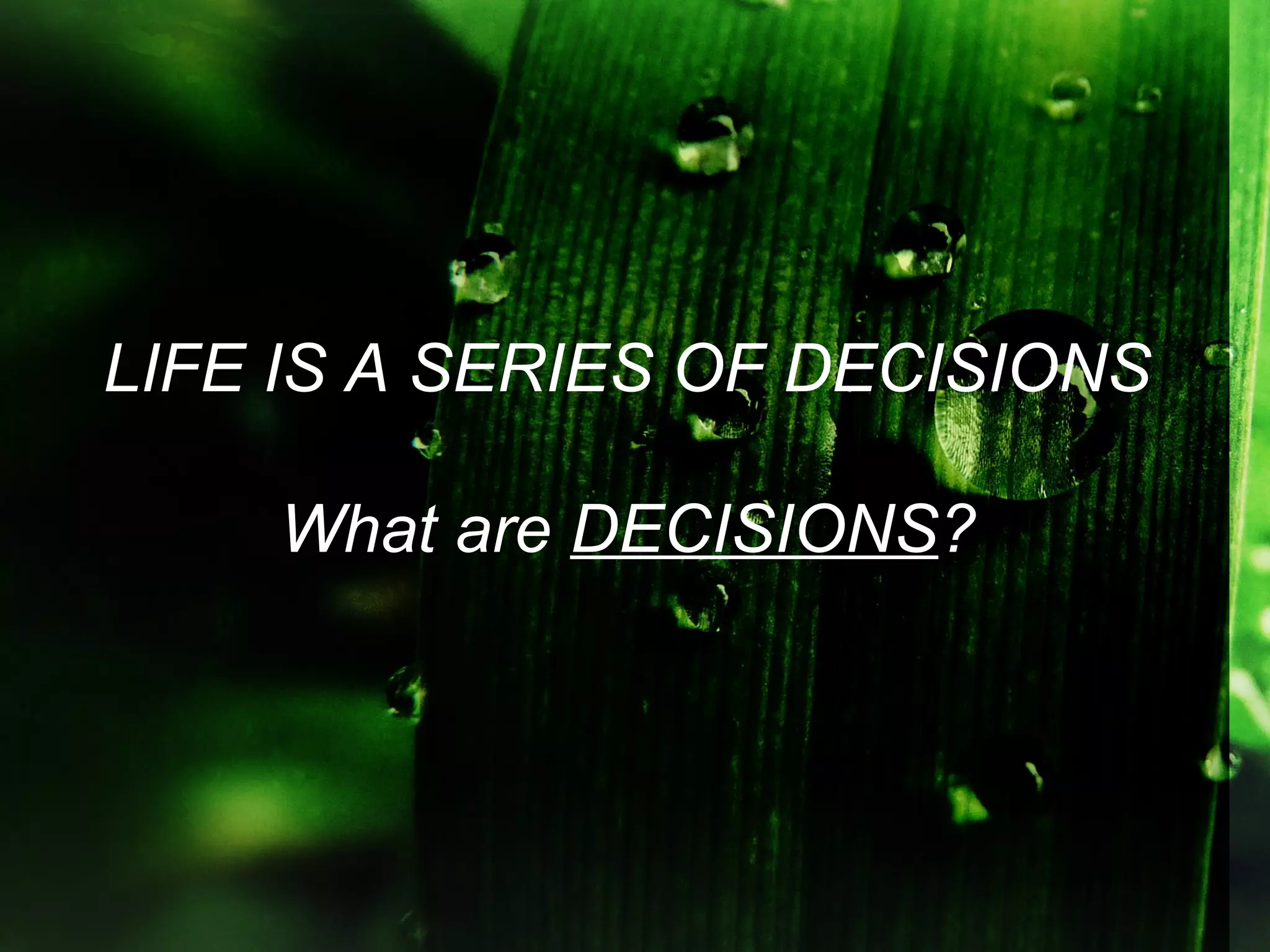 LIFE IS A SERIES OF DECISIONS

    What are DECISIONS?
 