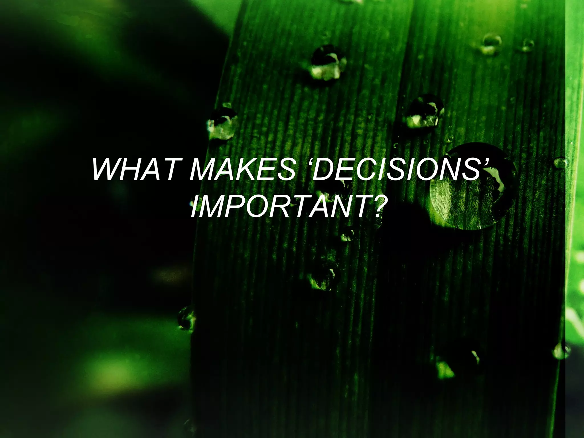 WHAT MAKES ‘DECISIONS’
     IMPORTANT?
 