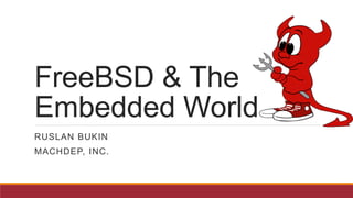 FreeBSD & The
Embedded World
RUSLAN BUKIN
MACHDEP, INC.

 