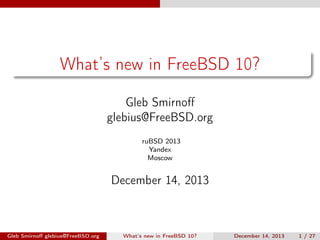 What’s new in FreeBSD 10?
Gleb Smirnoﬀ
glebius@FreeBSD.org
ruBSD 2013
Yandex
Moscow

December 14, 2013

Gleb Smirnoﬀ glebius@FreeBSD.org

What’s new in FreeBSD 10?

December 14, 2013

1 / 27

 