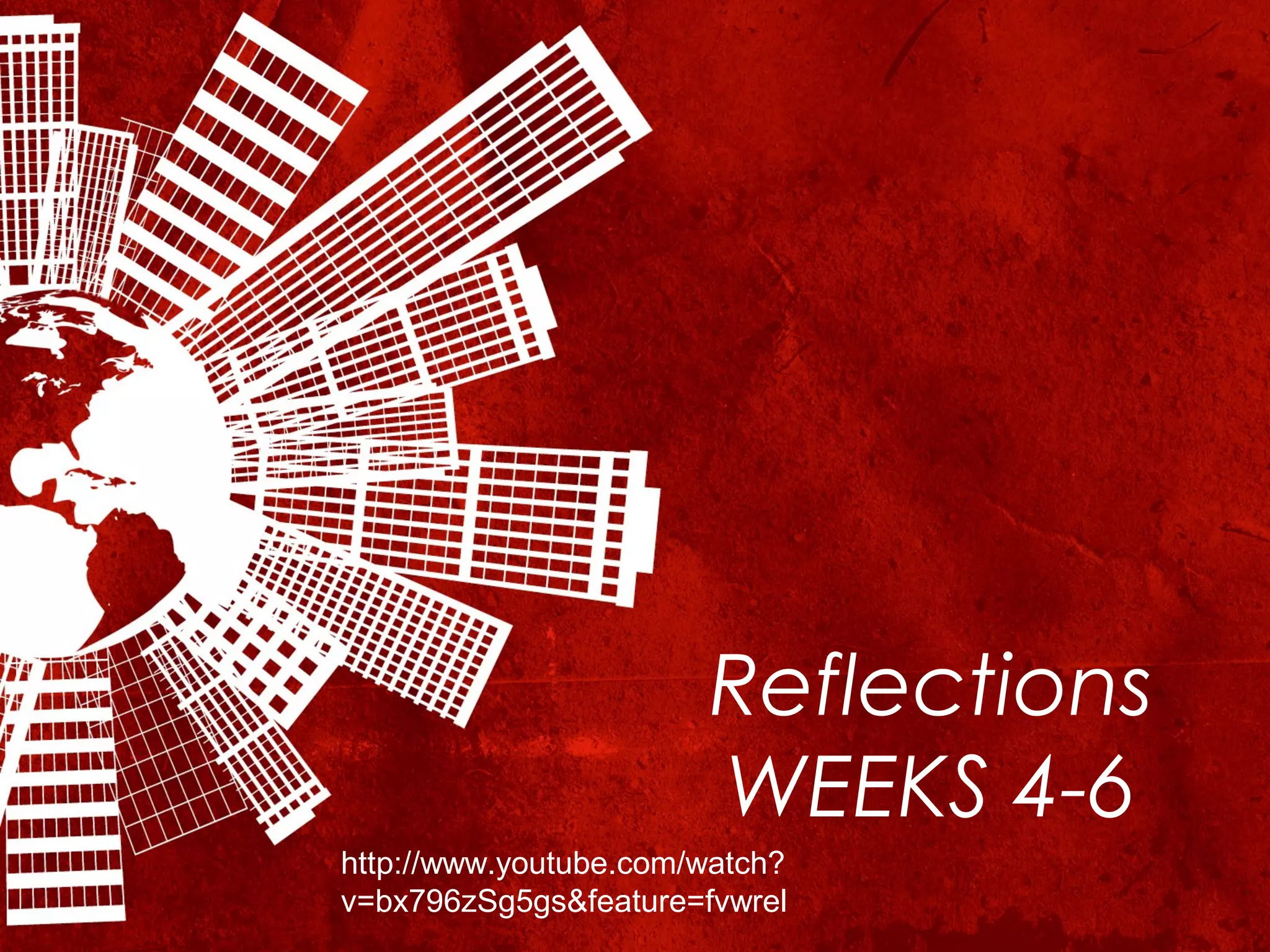Reflections
                       WEEKS 4-6
http://www.youtube.com/watch?
v=bx796zSg5gs&feature=fvwrel
 