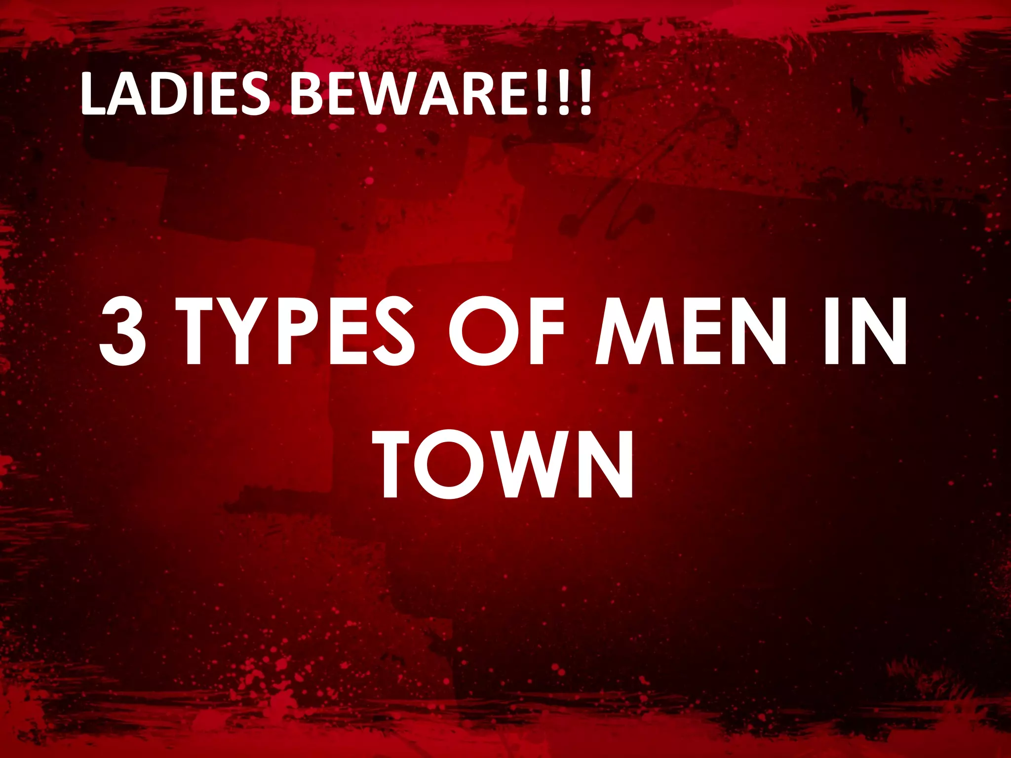 LADIES BEWARE!!!


3 TYPES OF MEN IN
      TOWN
 