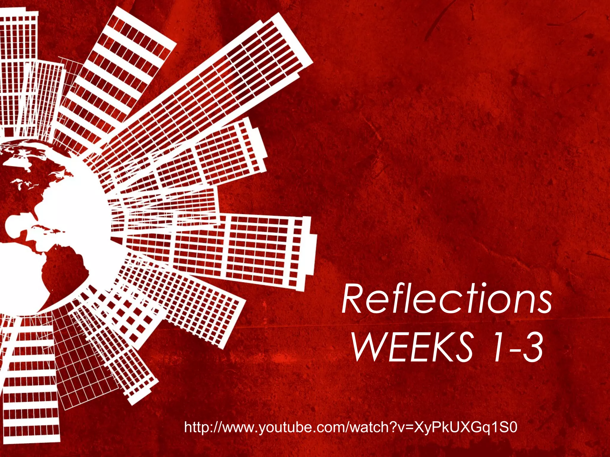 Reflections
                   WEEKS 1-3
http://www.youtube.com/watch?v=XyPkUXGq1S0
 