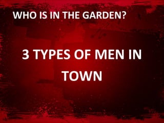 WHO IS IN THE GARDEN?


 3 TYPES OF MEN IN
       TOWN
 