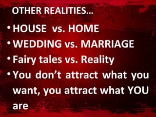 OTHER 鷡ձ…
• HOUSE vs. HOME
• WEDDING vs. MARRIAGE
• Fairy tales vs. Reality
• You don’t attract what you
  want, you attract what YOU
  are
 