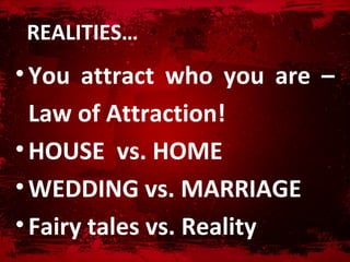鷡ձ…
• You attract who you are –
  Law of Attraction!
• HOUSE vs. HOME
• WEDDING vs. MARRIAGE
• Fairy tales vs. Reality
 
