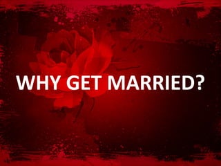 WHY GET MARRIED?
 
