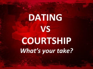 DATING
      VS
COURTSHIP
What’s your take?
 