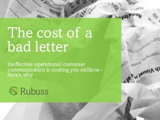 The cost of a
bad letter
Ineffective operational customer
communication is costing you millions -
here’s why.
Rubuss
 